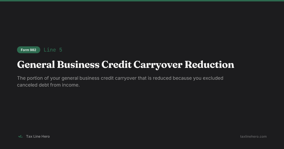 Form 982 Line 5 — General Business Credit Carryover Reduction | TaxLineHero